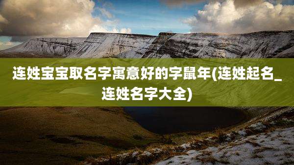 连姓宝宝取名字寓意好的字鼠年(连姓起名_连姓名字大全)