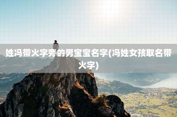姓冯带火字旁的男宝宝名字(冯姓女孩取名带火字)