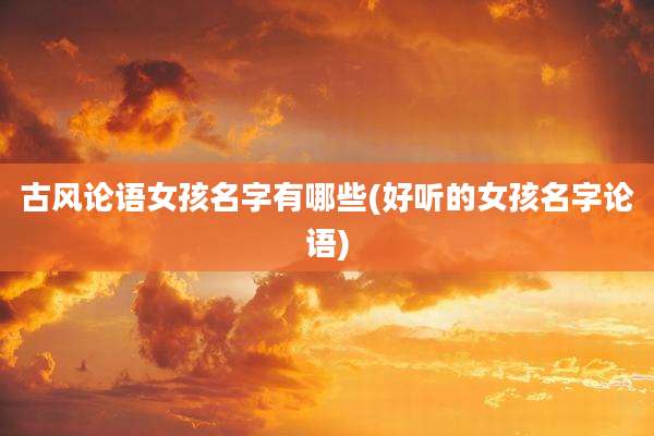 古风论语女孩名字有哪些(好听的女孩名字论语)
