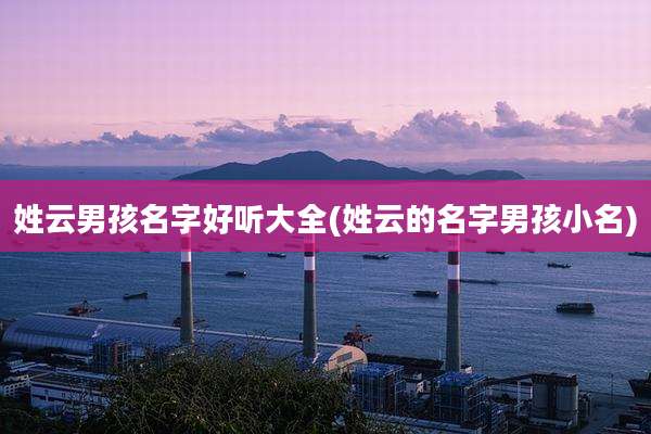 姓云男孩名字好听大全(姓云的名字男孩小名)