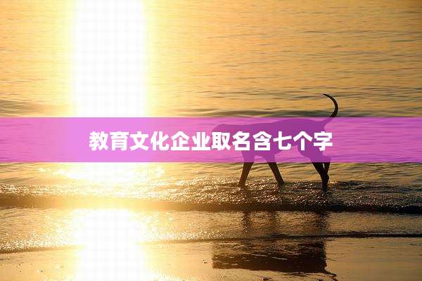 教育文化企业取名含七个字