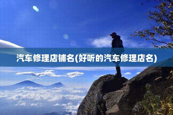 汽车修理店铺名(好听的汽车修理店名)