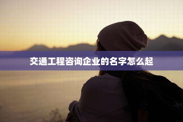 交通工程咨询企业的名字怎么起