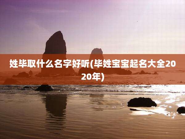姓毕取什么名字好听(毕姓宝宝起名大全2020年)