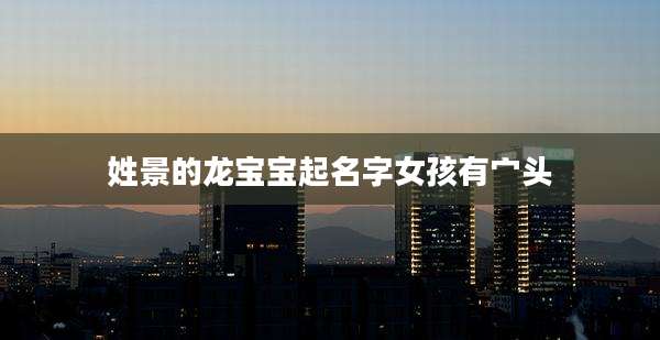 姓景的龙宝宝起名字女孩有宀头