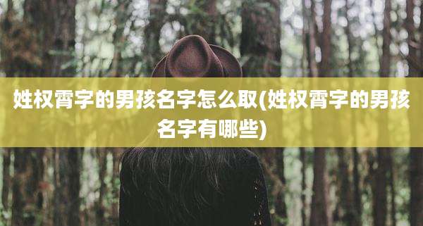 姓权霄字的男孩名字怎么取(姓权霄字的男孩名字有哪些)