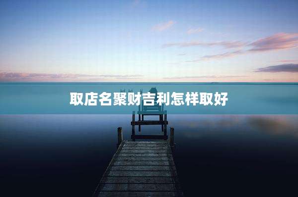 取店名聚财吉利怎样取好