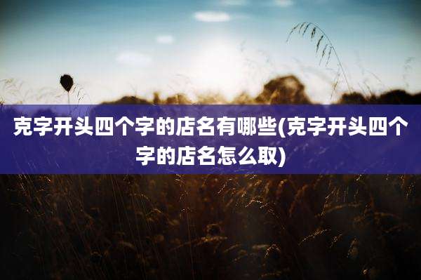 克字开头四个字的店名有哪些(克字开头四个字的店名怎么取)