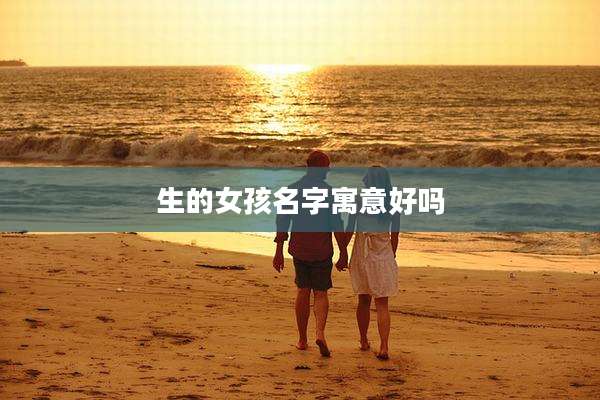 生的女孩名字寓意好吗
