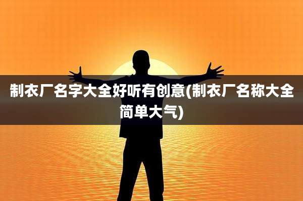 制衣厂名字大全好听有创意(制衣厂名称大全简单大气)