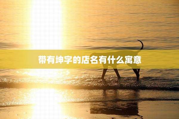 带有坤字的店名有什么寓意