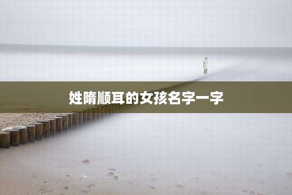 姓隋顺耳的女孩名字一字