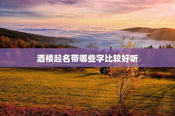 酒楼起名带哪些字比较好听