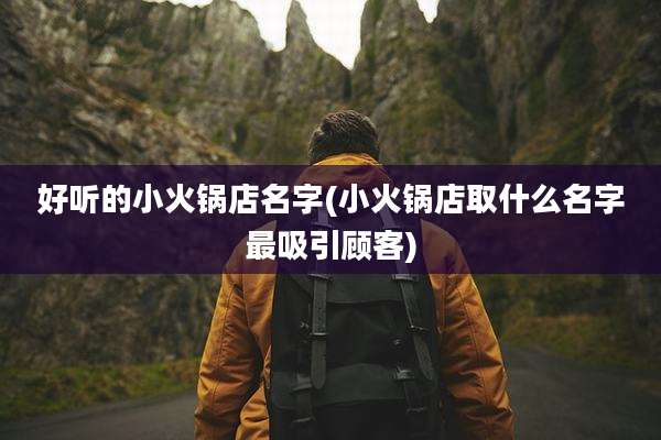 好听的小火锅店名字(小火锅店取什么名字最吸引顾客)