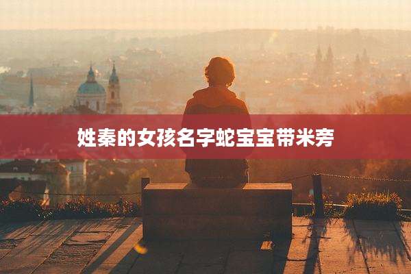 姓秦的女孩名字蛇宝宝带米旁