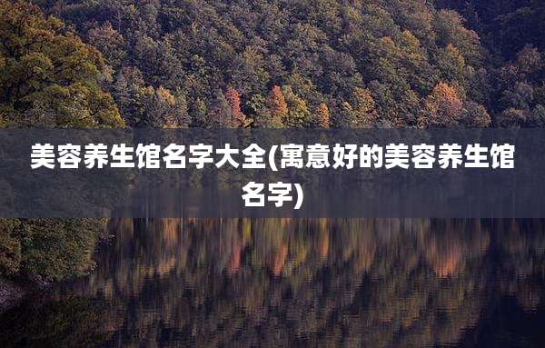 美容养生馆名字大全(寓意好的美容养生馆名字)