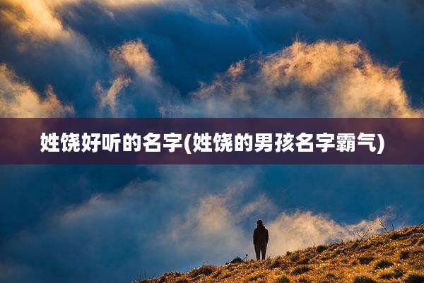 姓饶好听的名字(姓饶的男孩名字霸气)