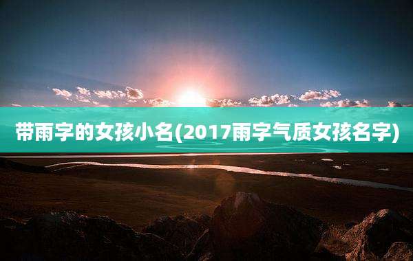 带雨字的女孩小名(2017雨字气质女孩名字)