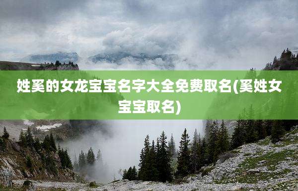 姓奚的女龙宝宝名字大全免费取名(奚姓女宝宝取名)
