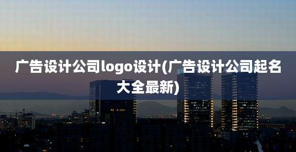 广告设计公司logo设计(广告设计公司起名大全最新)