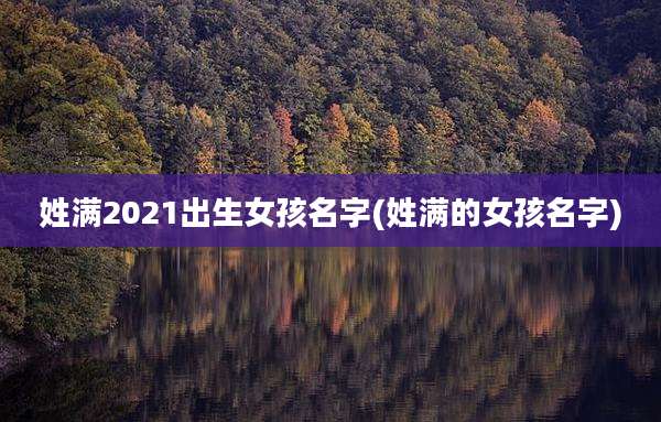 姓满2021出生女孩名字(姓满的女孩名字)