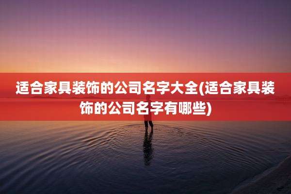 适合家具装饰的公司名字大全(适合家具装饰的公司名字有哪些)