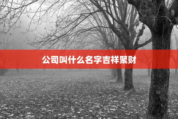 公司叫什么名字吉祥聚财