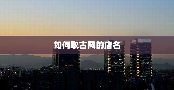 如何取古风的店名