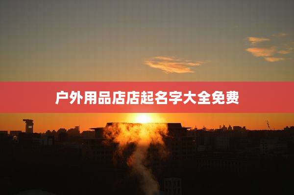 户外用品店店起名字大全免费