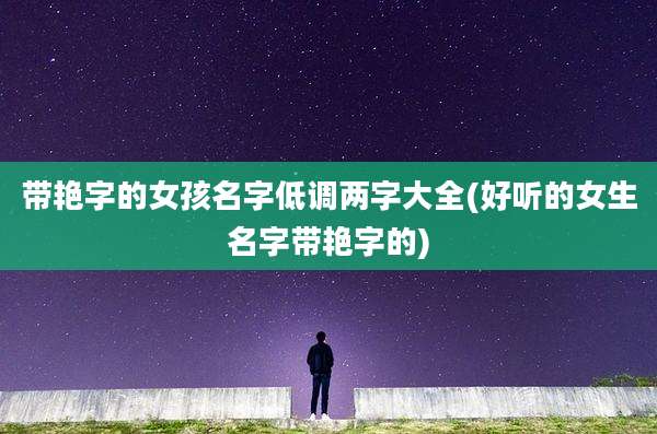 带艳字的女孩名字低调两字大全(好听的女生名字带艳字的)