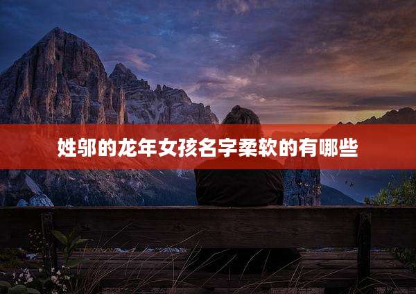 姓邬的龙年女孩名字柔软的有哪些