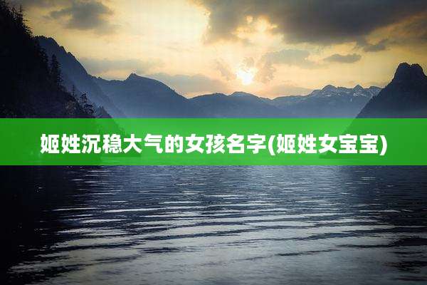 姬姓沉稳大气的女孩名字(姬姓女宝宝)