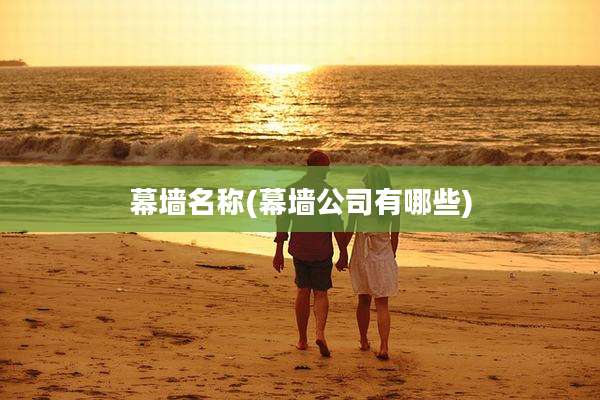 幕墙名称(幕墙公司有哪些)