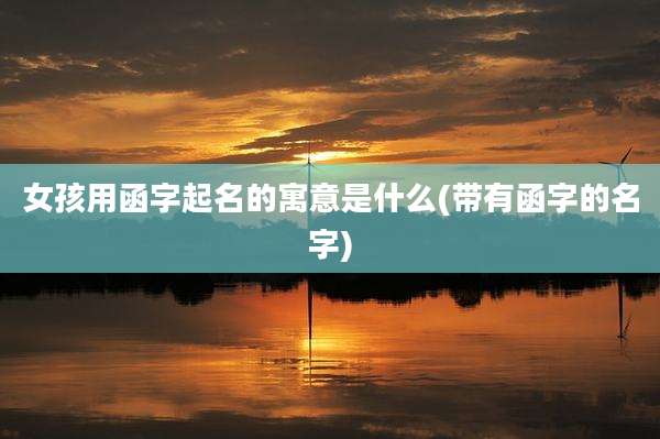 女孩用函字起名的寓意是什么(带有函字的名字)