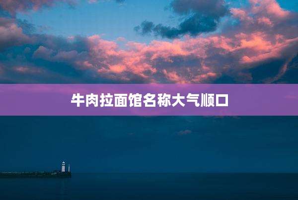 牛肉拉面馆名称大气顺口