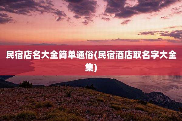 民宿店名大全简单通俗(民宿酒店取名字大全集)