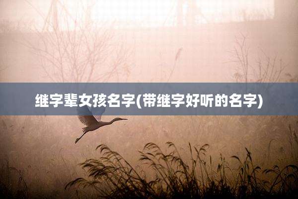 继字辈女孩名字(带继字好听的名字)