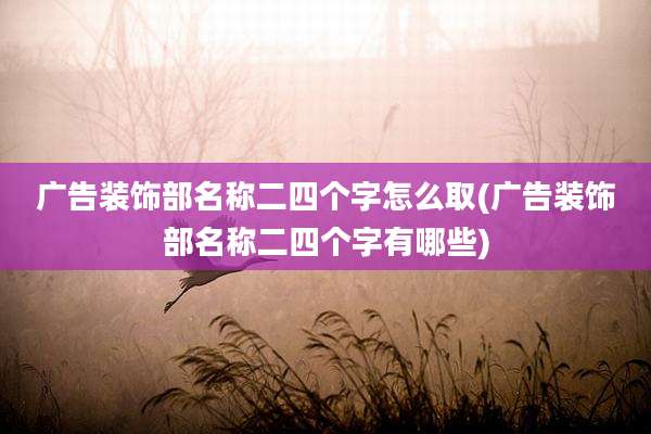 广告装饰部名称二四个字怎么取(广告装饰部名称二四个字有哪些)