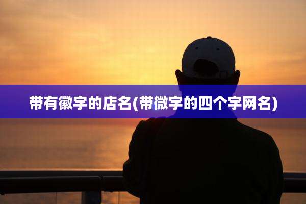 带有徽字的店名(带微字的四个字网名)