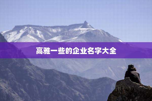 高雅一些的企业名字大全