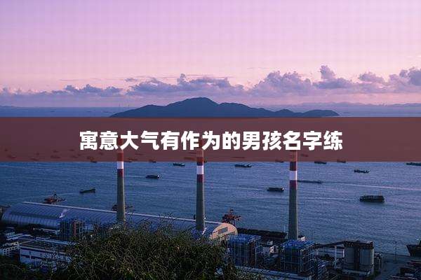 寓意大气有作为的男孩名字练