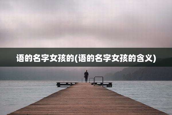 语的名字女孩的(语的名字女孩的含义)