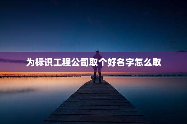 为标识工程公司取个好名字怎么取