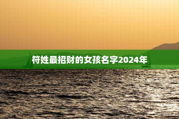 符姓最招财的女孩名字2024年