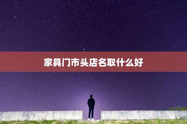 家具门市头店名取什么好