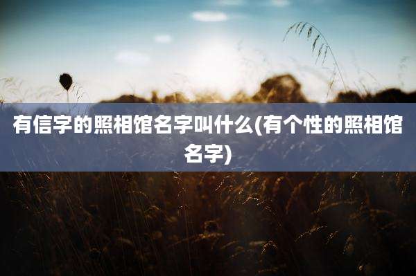 有信字的照相馆名字叫什么(有个性的照相馆名字)