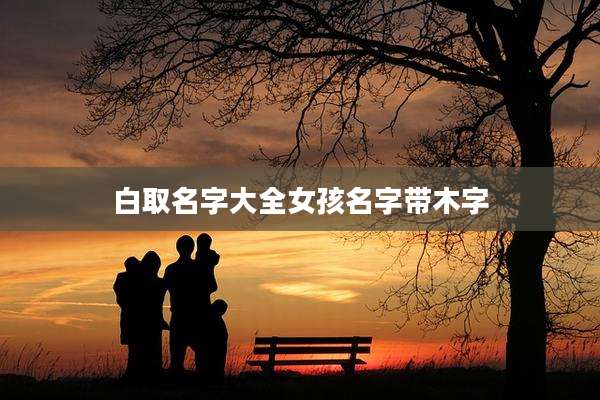 白取名字大全女孩名字带木字