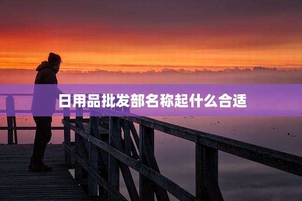 日用品批发部名称起什么合适