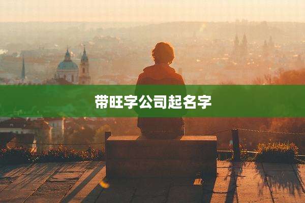 带旺字公司起名字