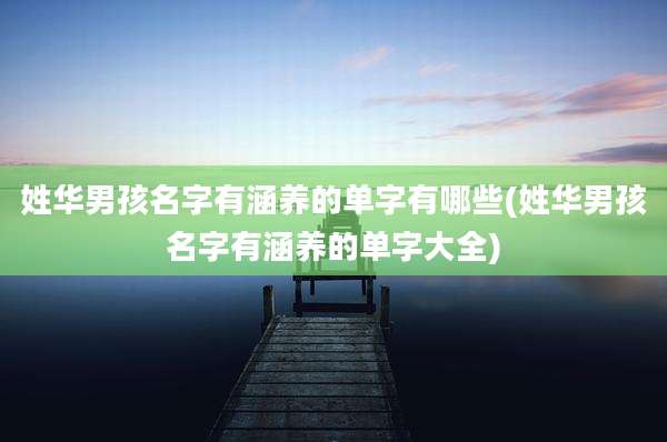姓华男孩名字有涵养的单字有哪些(姓华男孩名字有涵养的单字大全)